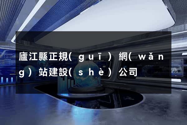廬江縣正規(guī)網(wǎng)站建設(shè)公司