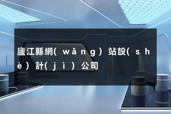 廬江縣網(wǎng)站設(shè)計(jì)公司
