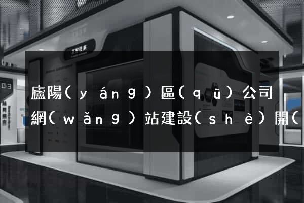 廬陽(yáng)區(qū)公司網(wǎng)站建設(shè)開(kāi)發(fā)