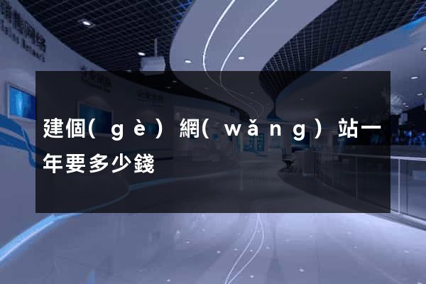 建個(gè)網(wǎng)站一年要多少錢