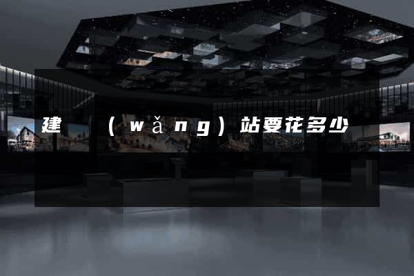 建個網(wǎng)站要花多少錢