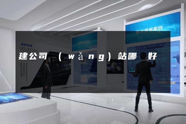 建公司網(wǎng)站哪個好