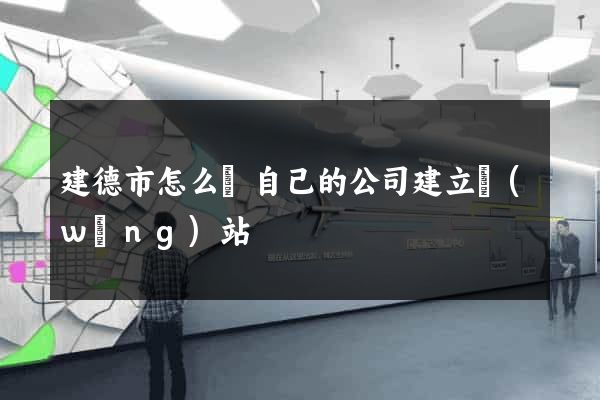 建德市怎么給自己的公司建立網(wǎng)站