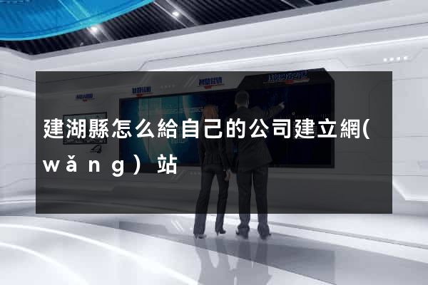 建湖縣怎么給自己的公司建立網(wǎng)站