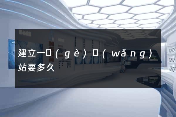 建立一個(gè)網(wǎng)站要多久