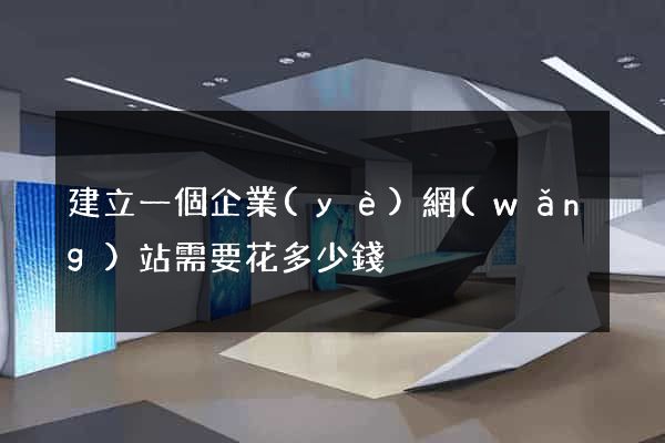 建立一個企業(yè)網(wǎng)站需要花多少錢