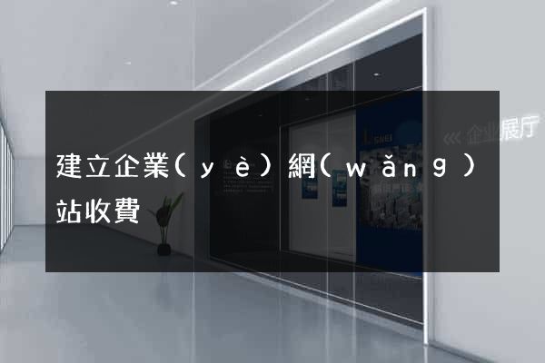 建立企業(yè)網(wǎng)站收費