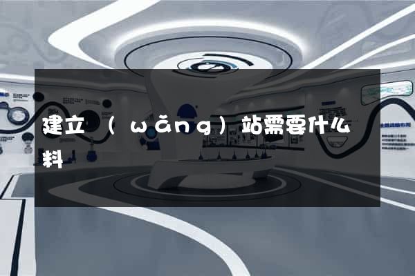 建立網(wǎng)站需要什么資料
