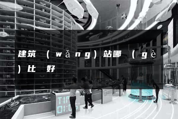 建筑網(wǎng)站哪個(gè)比較好