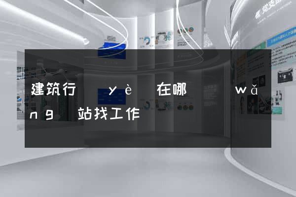 建筑行業(yè)在哪個網(wǎng)站找工作