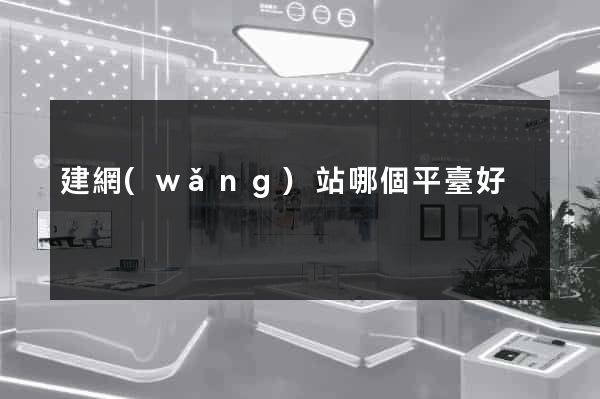 建網(wǎng)站哪個平臺好