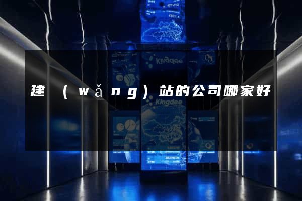 建網(wǎng)站的公司哪家好