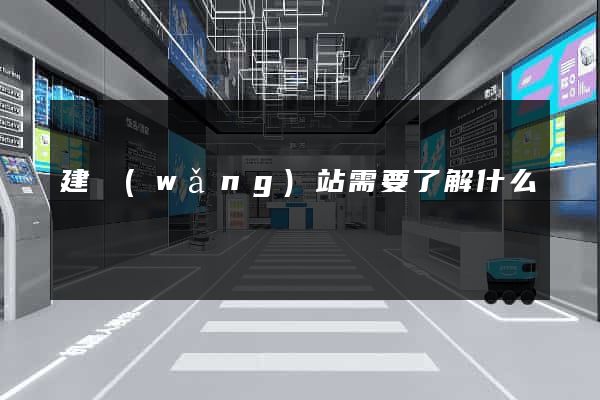 建網(wǎng)站需要了解什么