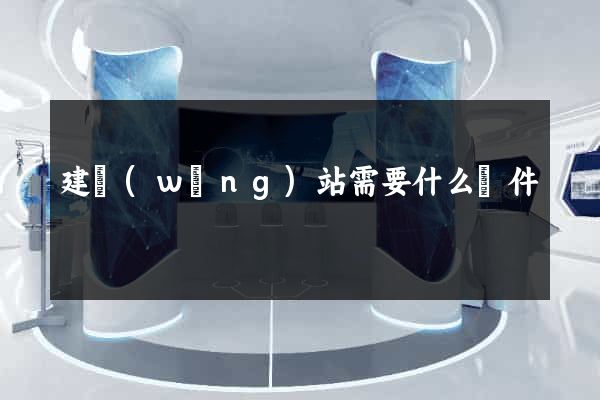 建網(wǎng)站需要什么條件