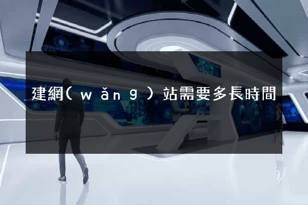 建網(wǎng)站需要多長時間