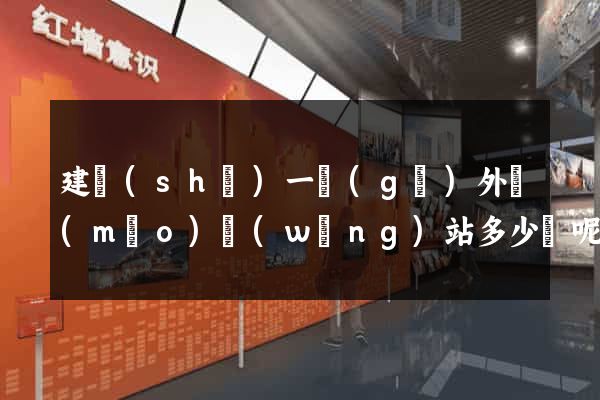 建設(shè)一個(gè)外貿(mào)網(wǎng)站多少錢呢