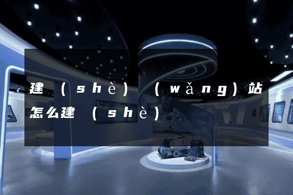 建設(shè)網(wǎng)站怎么建設(shè)