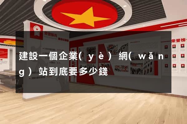 建設一個企業(yè)網(wǎng)站到底要多少錢