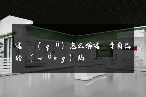 建鄴區(qū)怎么搭建屬于自己的網(wǎng)站