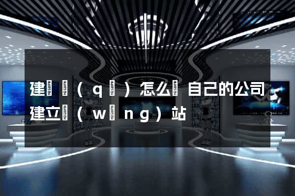 建鄴區(qū)怎么給自己的公司建立網(wǎng)站