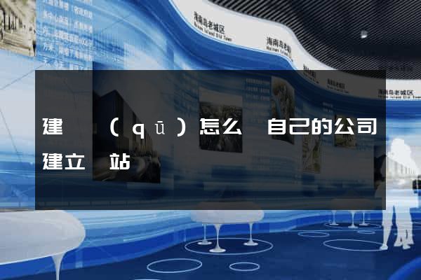 建鄴區(qū)怎么給自己的公司建立網站