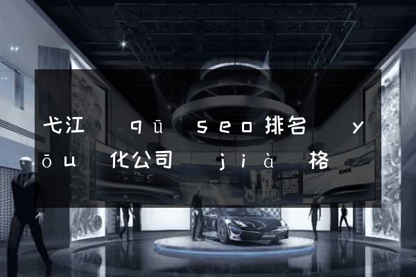 弋江區(qū)seo排名優(yōu)化公司價(jià)格