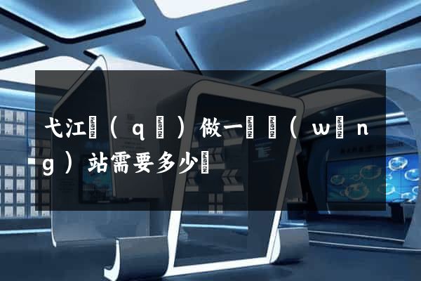 弋江區(qū)做一個網(wǎng)站需要多少錢