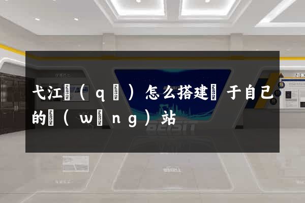 弋江區(qū)怎么搭建屬于自己的網(wǎng)站