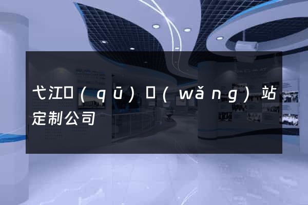 弋江區(qū)網(wǎng)站定制公司