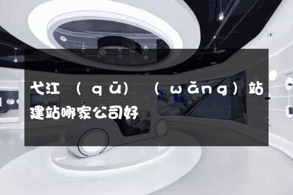 弋江區(qū)網(wǎng)站建站哪家公司好
