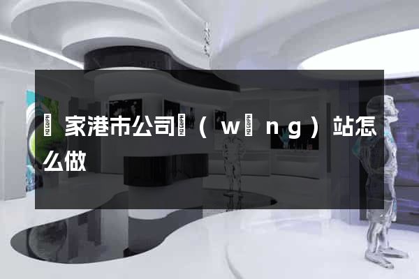 張家港市公司網(wǎng)站怎么做
