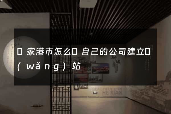 張家港市怎么給自己的公司建立網(wǎng)站