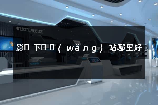 影視下載網(wǎng)站哪里好
