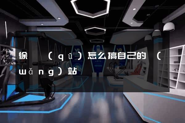 徐匯區(qū)怎么搞自己的網(wǎng)站
