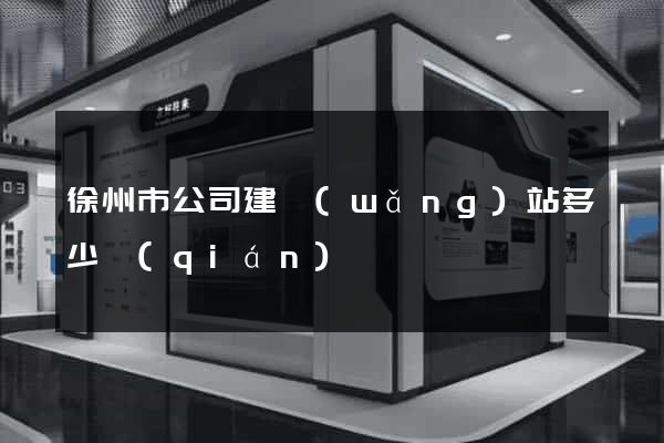 徐州市公司建網(wǎng)站多少錢(qián)
