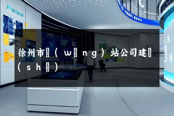 徐州市網(wǎng)站公司建設(shè)