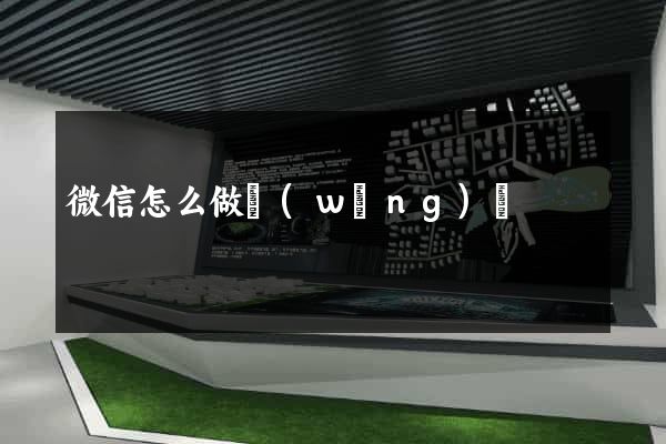 微信怎么做網(wǎng)頁