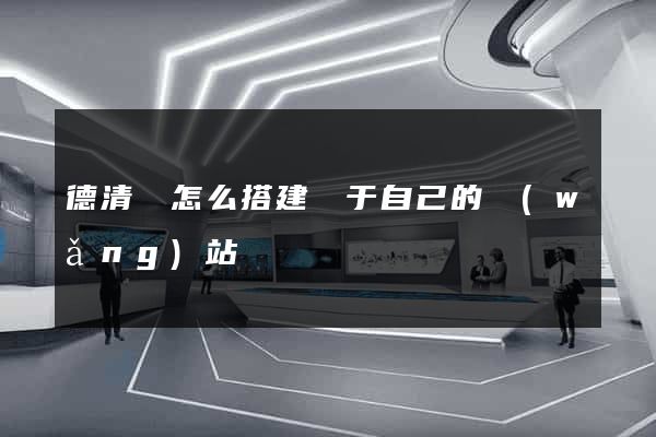 德清縣怎么搭建屬于自己的網(wǎng)站