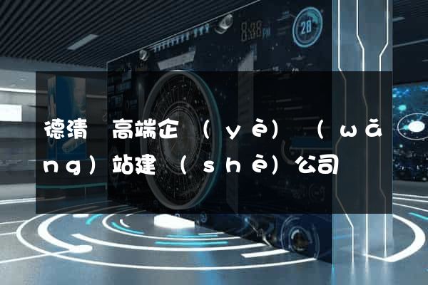 德清縣高端企業(yè)網(wǎng)站建設(shè)公司