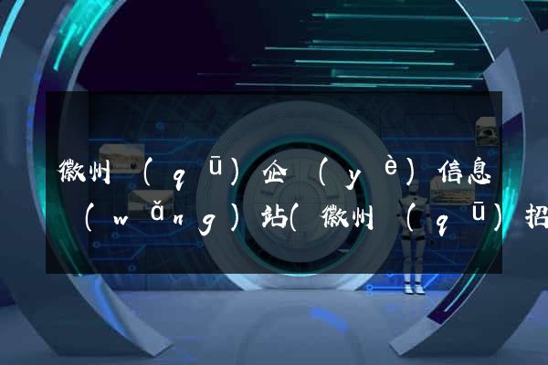 徽州區(qū)企業(yè)信息網(wǎng)站(徽州區(qū)招聘網(wǎng))