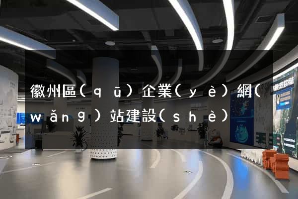 徽州區(qū)企業(yè)網(wǎng)站建設(shè)