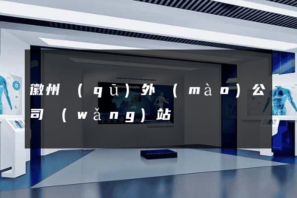 徽州區(qū)外貿(mào)公司網(wǎng)站