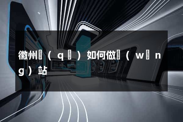 徽州區(qū)如何做網(wǎng)站