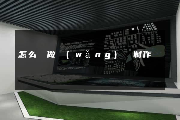怎么來做網(wǎng)頁制作