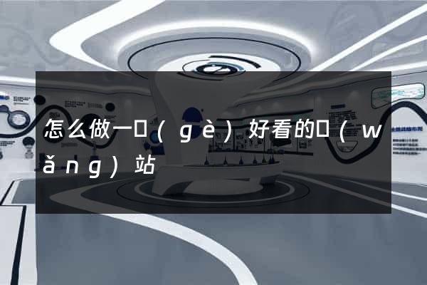 怎么做一個(gè)好看的網(wǎng)站