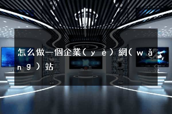 怎么做一個企業(yè)網(wǎng)站