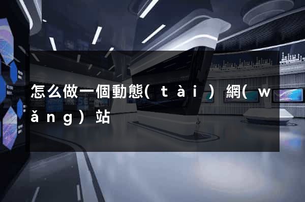 怎么做一個動態(tài)網(wǎng)站