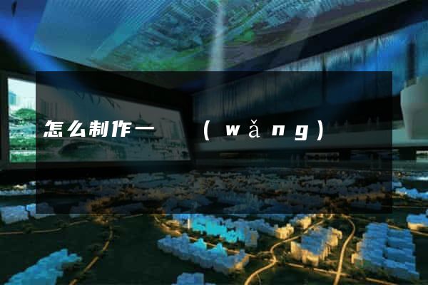 怎么制作一個網(wǎng)頁