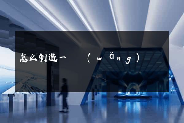 怎么制造一個網(wǎng)頁
