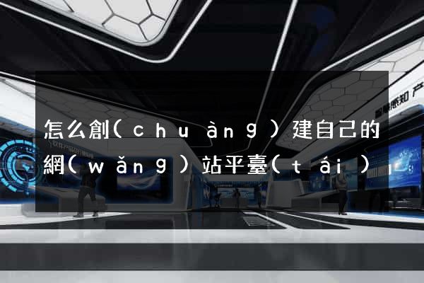 怎么創(chuàng)建自己的網(wǎng)站平臺(tái)